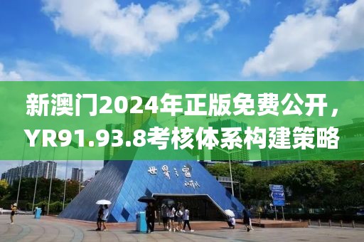 新澳门2024年正版免费公开，YR91.93.8考核体系构建策略