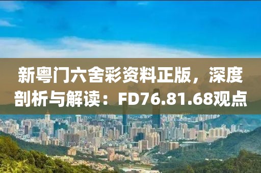 新粤门六舍彩资料正版，深度剖析与解读：FD76.81.68观点