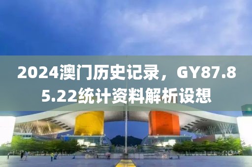 2024澳门历史记录，GY87.85.22统计资料解析设想