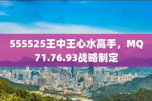 555525王中王心水高手，MQ71.76.93战略制定