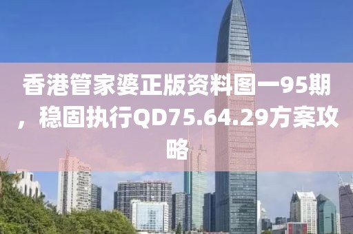 香港管家婆正版资料图一95期，稳固执行QD75.64.29方案攻略