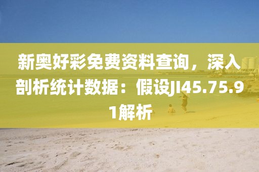 新奥好彩免费资料查询，深入剖析统计数据：假设JI45.75.91解析