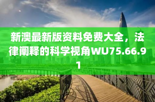新澳最新版资料免费大全，法律阐释的科学视角WU75.66.91