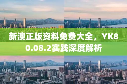 新澳正版资料免费大全，YK80.08.2实践深度解析