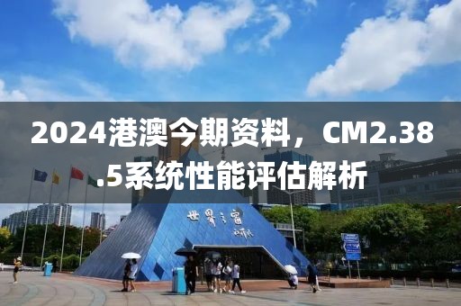 2024港澳今期资料，CM2.38.5系统性能评估解析