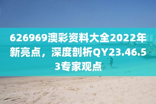 626969澳彩资料大全2022年新亮点，深度剖析QY23.46.53专家观点