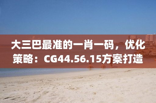 大三巴最准的一肖一码，优化策略：CG44.56.15方案打造