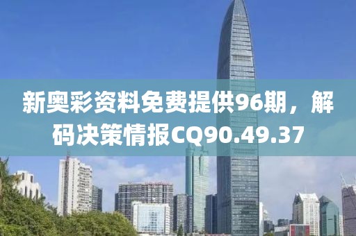 新奥彩资料免费提供96期，解码决策情报CQ90.49.37