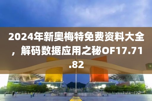 2024年新奥梅特免费资料大全，解码数据应用之秘OF17.71.82