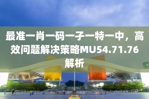 最准一肖一码一孑一特一中，高效问题解决策略MU54.71.76解析