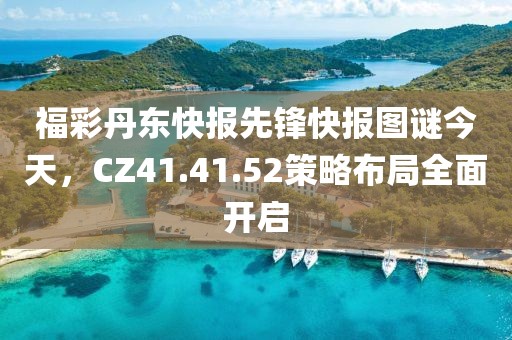 福彩丹东快报先锋快报图谜今天，CZ41.41.52策略布局全面开启