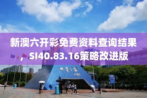 新澳六开彩免费资料查询结果，SI40.83.16策略改进版