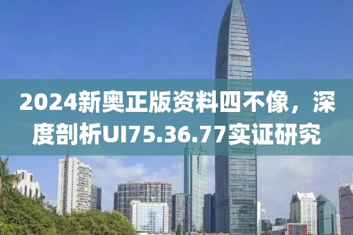 2024新奥正版资料四不像，深度剖析UI75.36.77实证研究