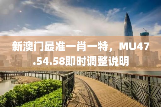 新澳门最准一肖一特，MU47.54.58即时调整说明