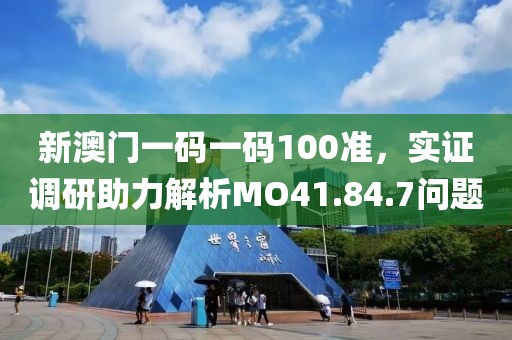 新澳门一码一码100准，实证调研助力解析MO41.84.7问题