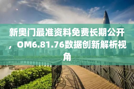 新奥门最准资料免费长期公开，OM6.81.76数据创新解析视角