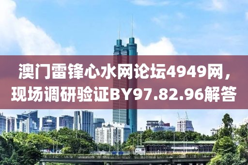 澳门雷锋心水网论坛4949网，现场调研验证BY97.82.96解答
