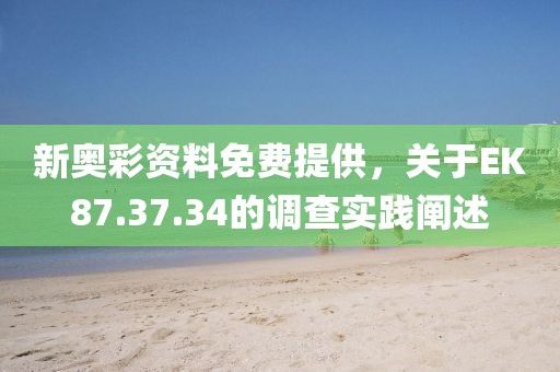 新奥彩资料免费提供，关于EK87.37.34的调查实践阐述