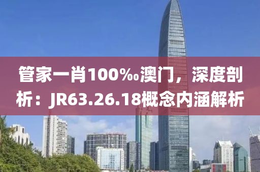 管家一肖100‰澳门，深度剖析：JR63.26.18概念内涵解析