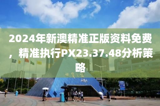 2024年新澳精准正版资料免费，精准执行PX23.37.48分析策略