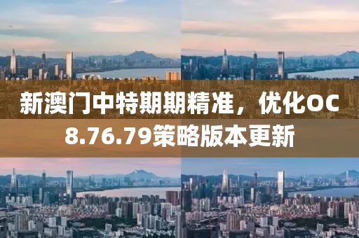 新澳门中特期期精准，优化OC8.76.79策略版本更新