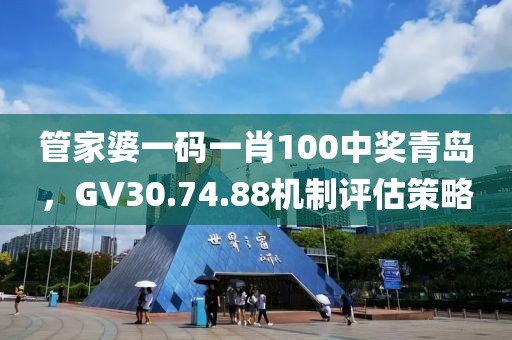 管家婆一码一肖100中奖青岛，GV30.74.88机制评估策略