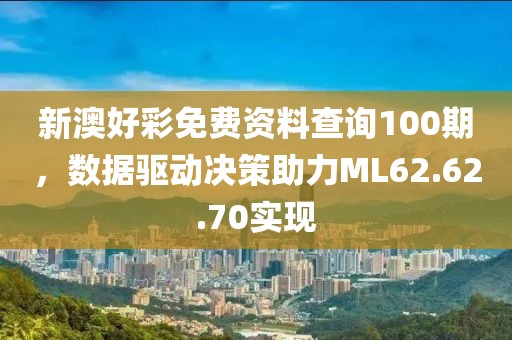 新澳好彩免费资料查询100期，数据驱动决策助力ML62.62.70实现