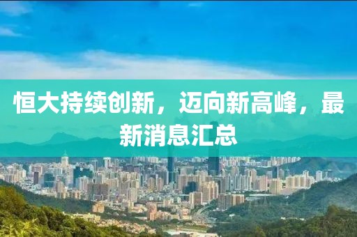 恒大持续创新,迈向新高峰,最新消息汇总