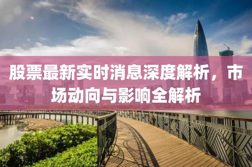 股票最新实时消息深度解析，市场动向与影响全解析