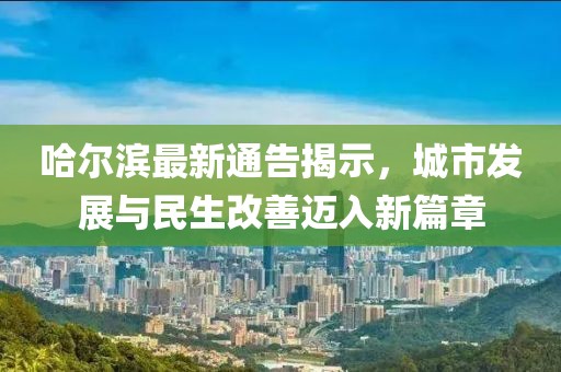 哈尔滨最新通告揭示，城市发展与民生改善迈入新篇章
